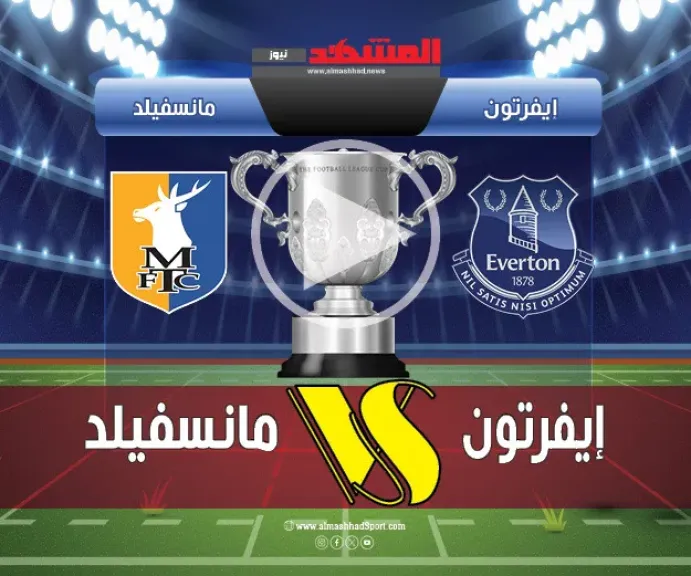 موعد مباراة إيفرتون ومانسفيلد تاون اليوم في كأس الرابطة الإنجليزية